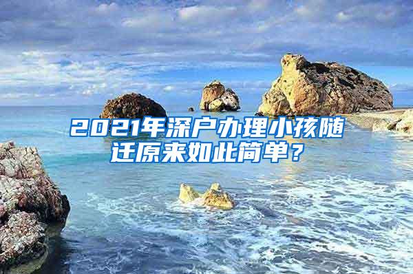 2021年深戶(hù)辦理小孩隨遷原來(lái)如此簡(jiǎn)單？