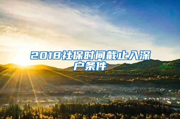 2018社保時間截止入深戶條件