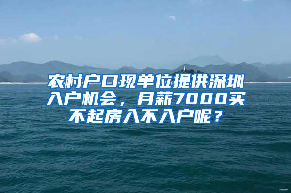 農村戶口現(xiàn)單位提供深圳入戶機會，月薪7000買不起房入不入戶呢？