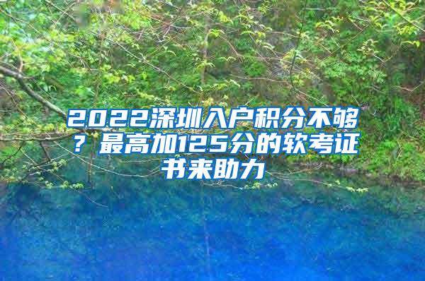 2022深圳入戶積分不夠？最高加125分的軟考證書來助力