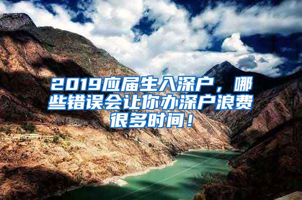 2019應(yīng)屆生入深戶，哪些錯(cuò)誤會(huì)讓你辦深戶浪費(fèi)很多時(shí)間！