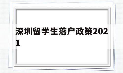 深圳留學(xué)生落戶政策2021(深圳留學(xué)生落戶政策2020年截止) 留學(xué)生入戶深圳