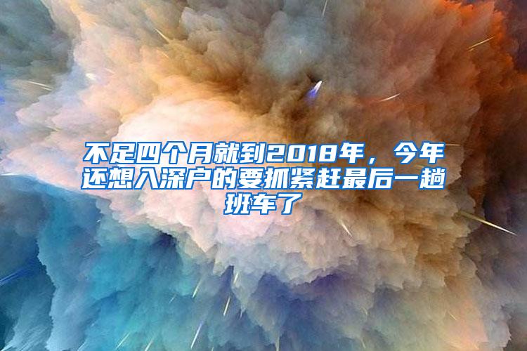 不足四個月就到2018年，今年還想入深戶的要抓緊趕最后一趟班車了