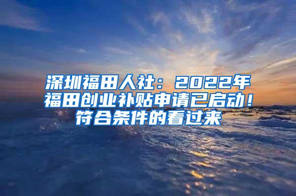 深圳福田人社：2022年福田創(chuàng)業(yè)補(bǔ)貼申請已啟動！符合條件的看過來