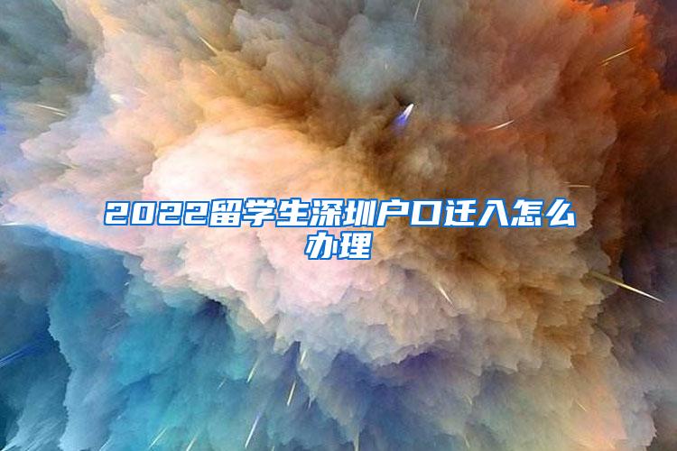 2022留學生深圳戶口遷入怎么辦理