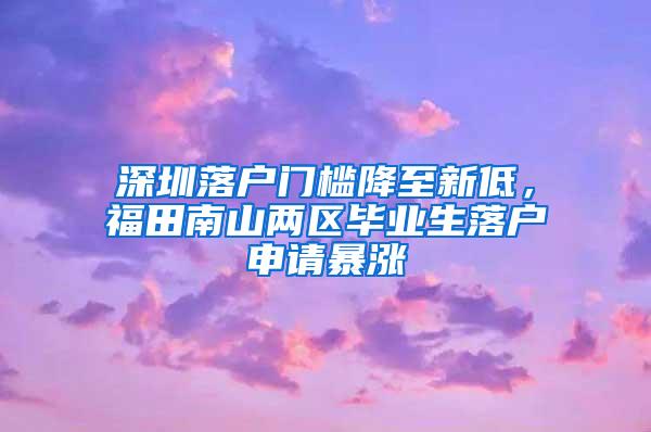 深圳落戶門檻降至新低，福田南山兩區(qū)畢業(yè)生落戶申請(qǐng)暴漲