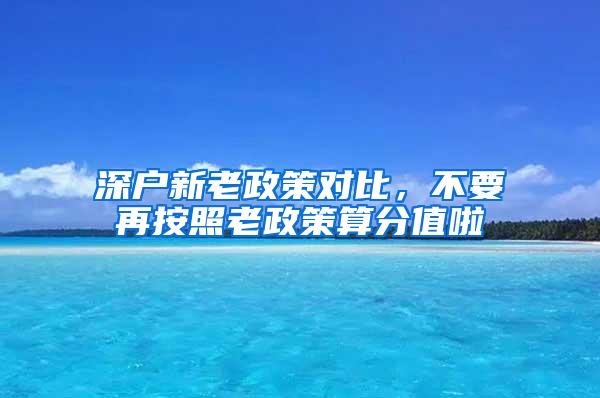 深戶新老政策對(duì)比，不要再按照老政策算分值啦