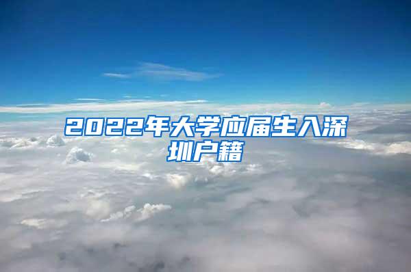 2022年大學應屆生入深圳戶籍