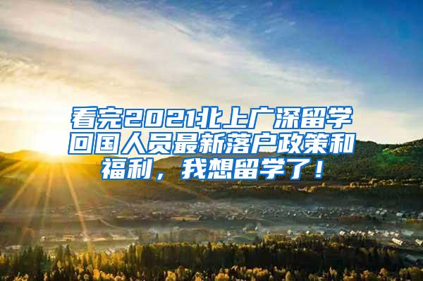 看完2021北上廣深留學(xué)回國(guó)人員最新落戶政策和福利，我想留學(xué)了！