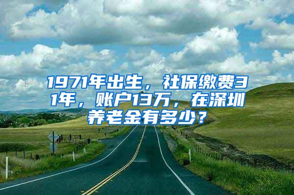 1971年出生，社保繳費(fèi)31年，賬戶13萬，在深圳養(yǎng)老金有多少？