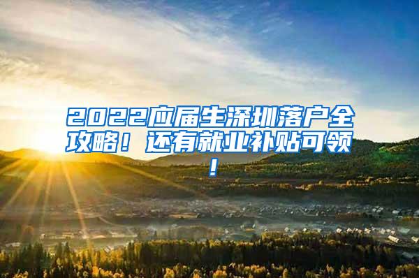 2022應(yīng)屆生深圳落戶全攻略！還有就業(yè)補(bǔ)貼可領(lǐng)！