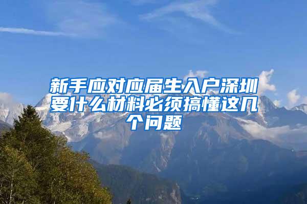 新手應對應屆生入戶深圳要什么材料必須搞懂這幾個問題