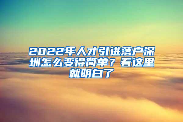 2022年人才引進(jìn)落戶深圳怎么變得簡(jiǎn)單？看這里就明白了