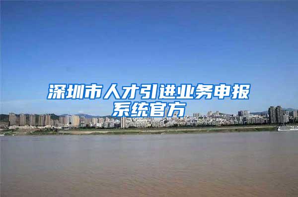 深圳市人才引進(jìn)業(yè)務(wù)申報(bào)系統(tǒng)官方