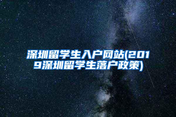 深圳留學生入戶網(wǎng)站(2019深圳留學生落戶政策)