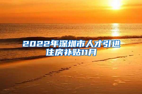 2022年深圳市人才引進(jìn)住房補(bǔ)貼11月