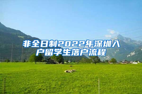 非全日制2022年深圳入戶(hù)留學(xué)生落戶(hù)流程