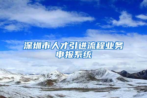 深圳市人才引進流程業(yè)務申報系統(tǒng)