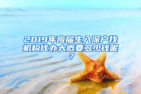 2019年應(yīng)屆生入深戶找機(jī)構(gòu)代辦大概要多少錢呢？