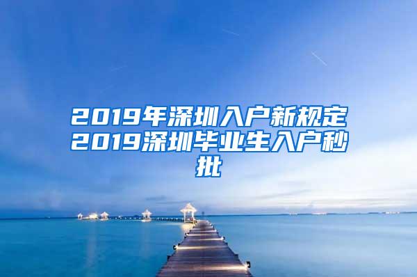 2019年深圳入戶新規(guī)定2019深圳畢業(yè)生入戶秒批