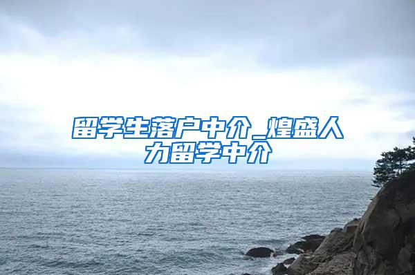 留學(xué)生落戶中介_煌盛人力留學(xué)中介