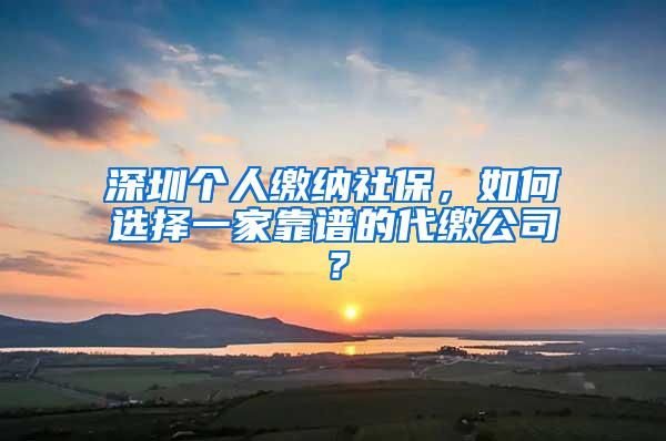 深圳個人繳納社保，如何選擇一家靠譜的代繳公司？