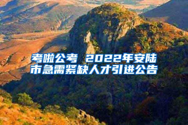 考啦公考 2022年安陸市急需緊缺人才引進(jìn)公告