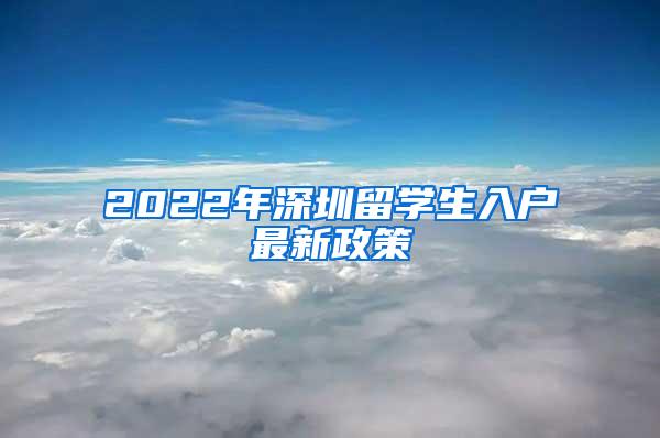 2022年深圳留學(xué)生入戶最新政策