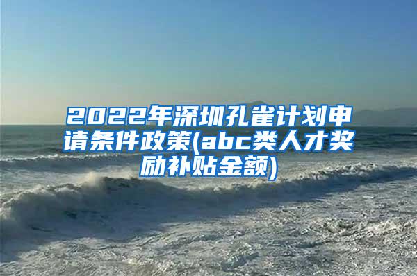 2022年深圳孔雀計劃申請條件政策(abc類人才獎勵補貼金額)