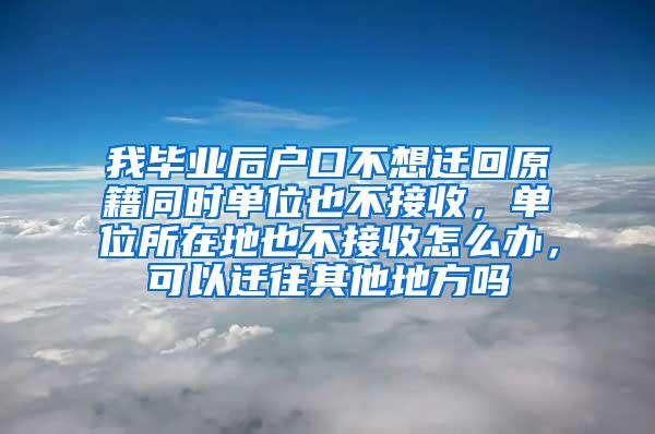 我畢業(yè)后戶口不想遷回原籍同時單位也不接收，單位所在地也不接收怎么辦，可以遷往其他地方嗎