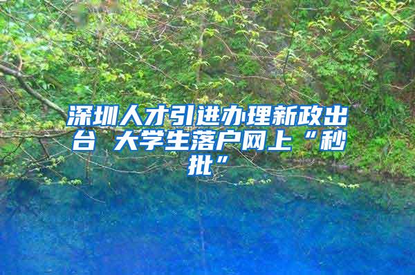 深圳人才引進(jìn)辦理新政出臺(tái) 大學(xué)生落戶網(wǎng)上“秒批”