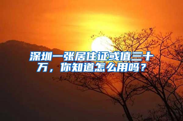 深圳一張居住證或值三十萬，你知道怎么用嗎？