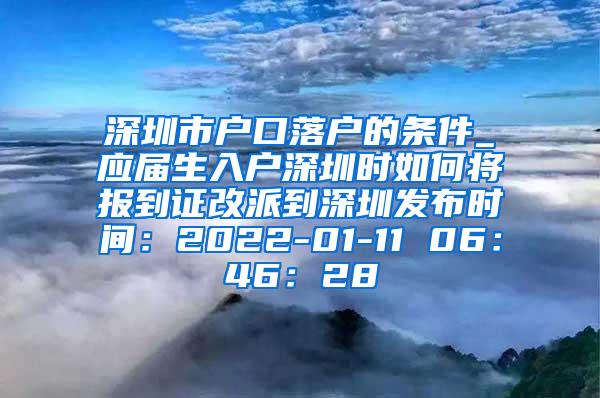 深圳市戶口落戶的條件_應(yīng)屆生入戶深圳時如何將報到證改派到深圳發(fā)布時間：2022-01-11 06：46：28