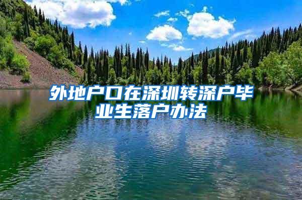 外地戶口在深圳轉(zhuǎn)深戶畢業(yè)生落戶辦法