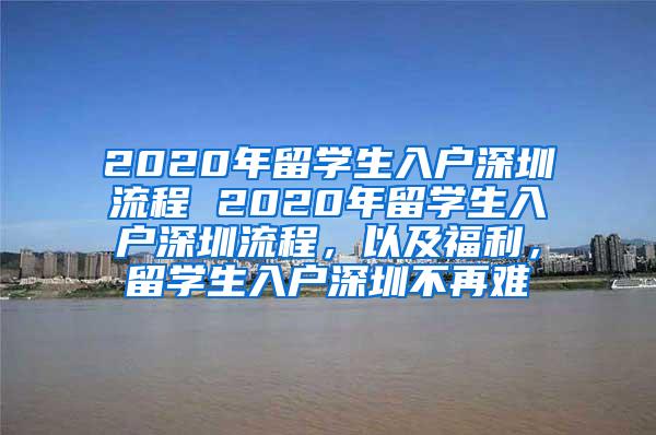 2020年留學生入戶深圳流程 2020年留學生入戶深圳流程，以及福利，留學生入戶深圳不再難