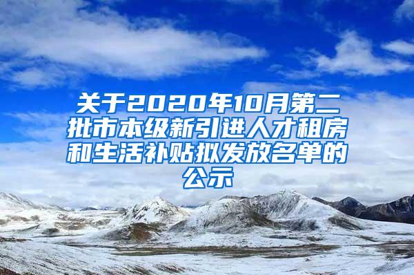 關(guān)于2020年10月第二批市本級(jí)新引進(jìn)人才租房和生活補(bǔ)貼擬發(fā)放名單的公示