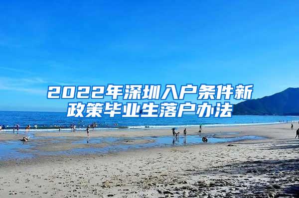 2022年深圳入戶條件新政策畢業(yè)生落戶辦法