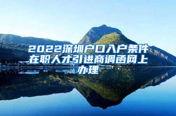 2022深圳戶口入戶條件在職人才引進(jìn)商調(diào)函網(wǎng)上辦理