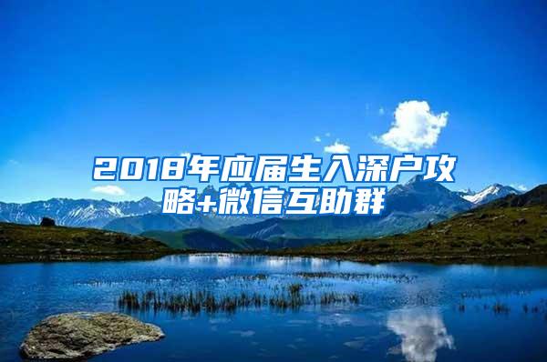 2018年應(yīng)屆生入深戶攻略+微信互助群