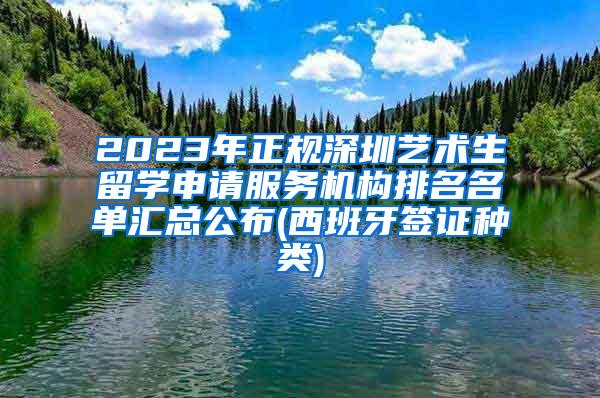 2023年正規(guī)深圳藝術(shù)生留學(xué)申請服務(wù)機構(gòu)排名名單匯總公布(西班牙簽證種類)