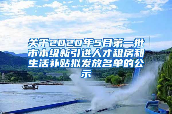 關(guān)于2020年5月第一批市本級新引進人才租房和生活補貼擬發(fā)放名單的公示