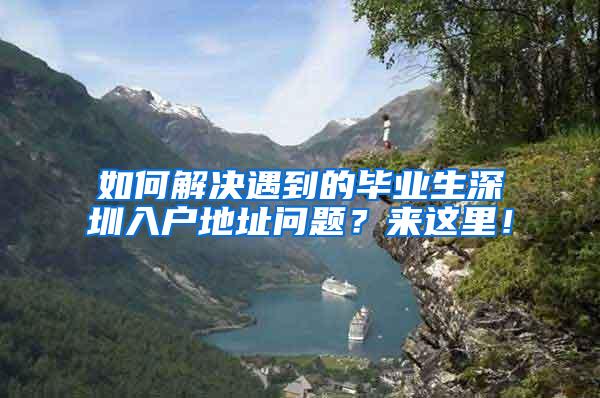 如何解決遇到的畢業(yè)生深圳入戶地址問題？來這里！