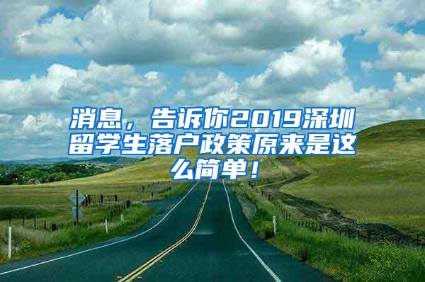 消息，告訴你2019深圳留學(xué)生落戶政策原來是這么簡單！