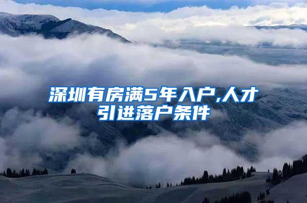 深圳有房滿5年入戶,人才引進落戶條件