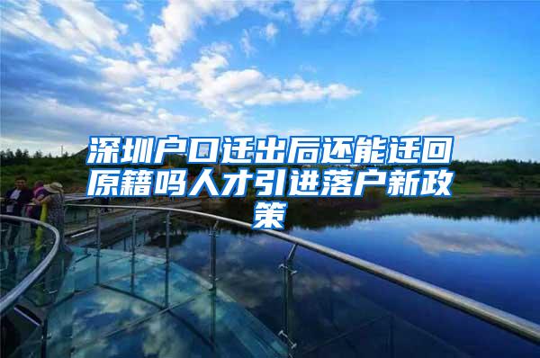 深圳戶口遷出后還能遷回原籍嗎人才引進落戶新政策