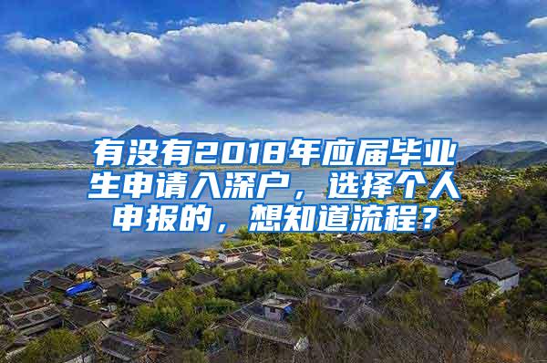 有沒有2018年應(yīng)屆畢業(yè)生申請入深戶，選擇個人申報的，想知道流程？