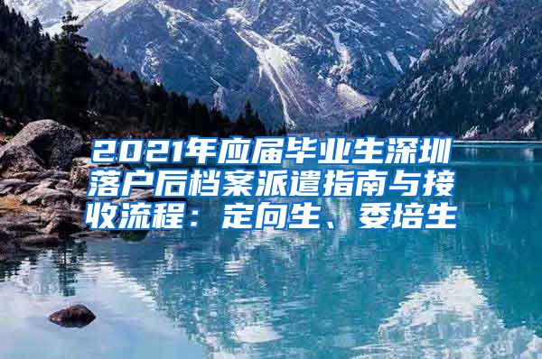 2021年應(yīng)屆畢業(yè)生深圳落戶后檔案派遣指南與接收流程：定向生、委培生