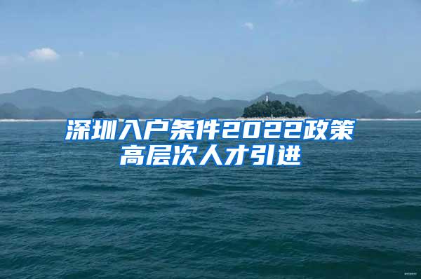 深圳入戶條件2022政策高層次人才引進