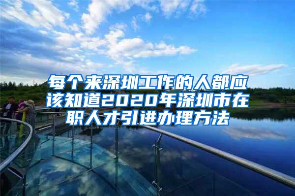 每個來深圳工作的人都應(yīng)該知道2020年深圳市在職人才引進(jìn)辦理方法