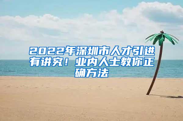 2022年深圳市人才引進(jìn)有講究！業(yè)內(nèi)人士教你正確方法